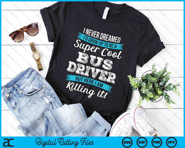 I Never Dreamed I'd Grow Up TO Be A Super Cool Bus Driver Funny SVG PNG Digital Cutting Files