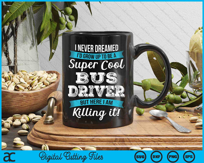 I Never Dreamed I'd Grow Up TO Be A Super Cool Bus Driver Funny SVG PNG Digital Cutting Files