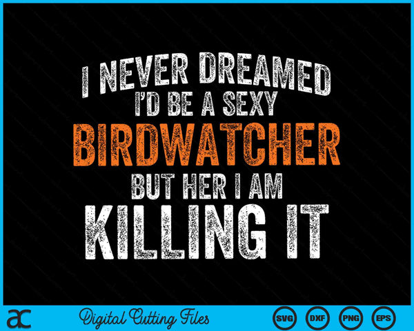 Ik heb nooit gedroomd dat ik zou opgroeien tot een super sexy vogelaar SVG PNG digitale snijbestanden