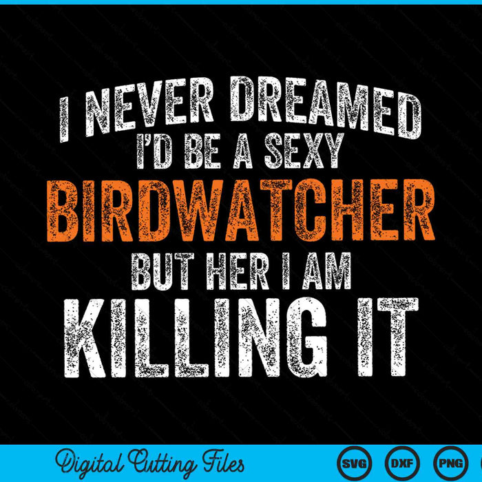 I never dreamed I'd grow up to be a super sexy birdwatcher SVG cut file