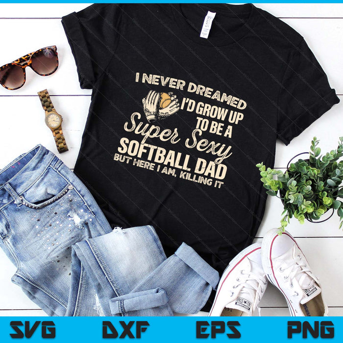 I Never Dreamed I'd Grow Up To Be A Super Sexy Softball Dad SVG PNG Digital Printable Files