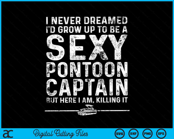 I Never Dreamed I'd Grow Up To Be a Sexy Pontoon Captain SVG PNG Cutting Printable Files