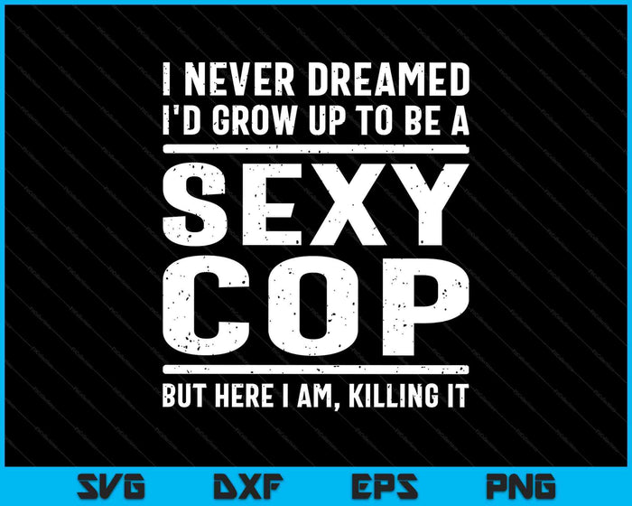 I Never Dreamed Sexy Cop Funny Police SVG PNG Digital Printable Files