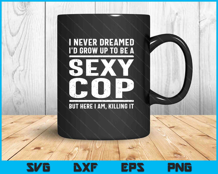 I Never Dreamed Sexy Cop Funny Police SVG PNG Digital Printable Files