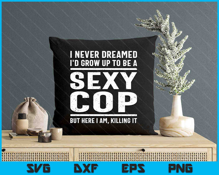 I Never Dreamed Sexy Cop Funny Police SVG PNG Digital Printable Files