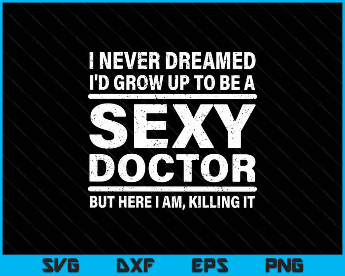 I Never Dreamed Se-xy Doctor Funny Medical Doctor SVG PNG Digital Printable Files