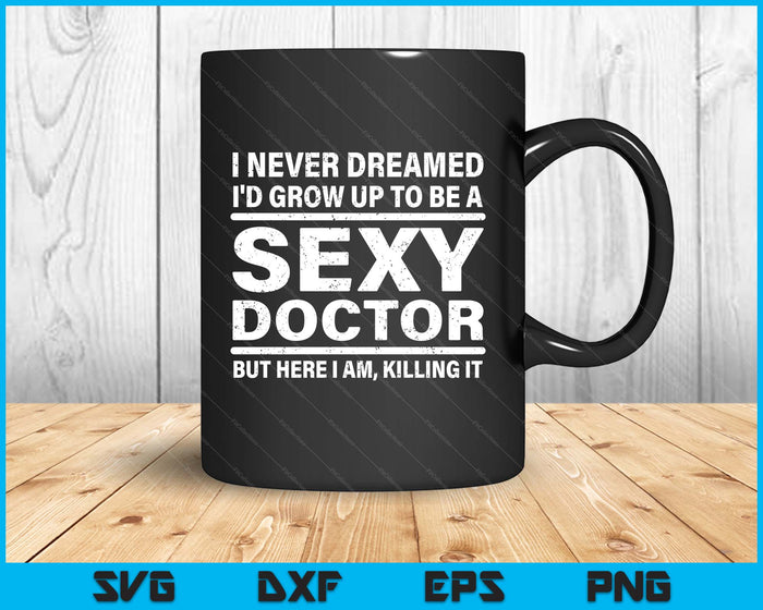 I Never Dreamed Se-xy Doctor Funny Medical Doctor SVG PNG Digital Printable Files