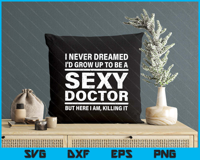 I Never Dreamed Se-xy Doctor Funny Medical Doctor SVG PNG Digital Printable Files