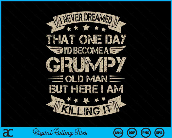 I Never Dreamed That I'd Become A Grumpy Old Man Grandpa SVG PNG Digital Cutting Files