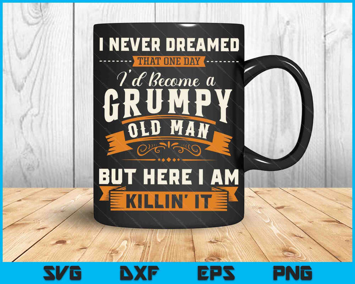 I Never Dreamed That I'd Become A Grumpy Old Man Grandpa SVG PNG Digital Cutting Files