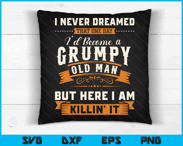 I Never Dreamed That I'd Become A Grumpy Old Man Grandpa SVG PNG Digital Cutting Files