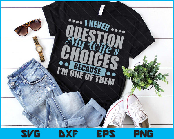 I Never Question My Wife's Choice Because I'm One Of Them SVG PNG Digital Printable Files