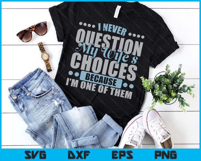 I Never Question My Wife's Choice Because I'm One Of Them SVG PNG Digital Printable Files