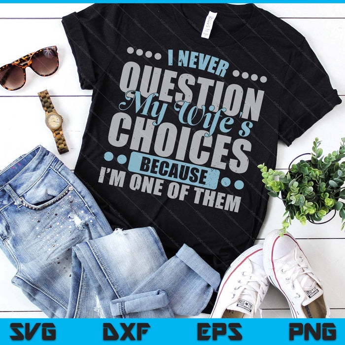I Never Question My Wife's Choice Because I'm One Of Them SVG PNG Digital Printable Files