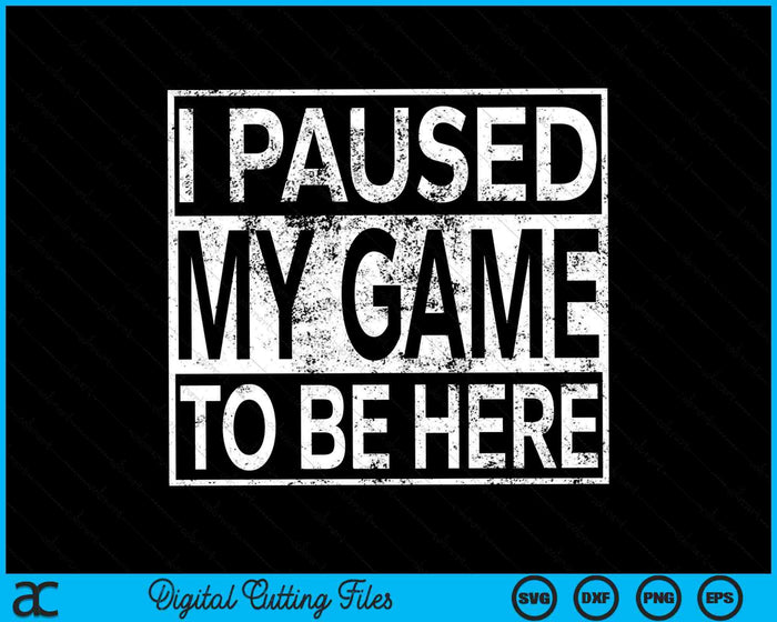 I Paused My Game To Be Here Funny Gamer SVG PNG Digital Cutting Files