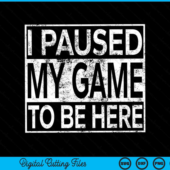 I Paused My Game To Be Here Funny Gamer SVG PNG Digital Cutting Files