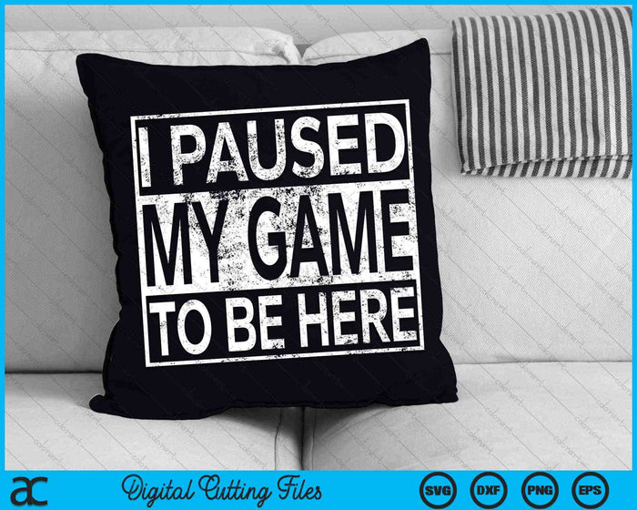 I Paused My Game To Be Here Funny Gamer SVG PNG Digital Cutting Files