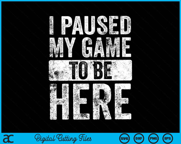 I Paused My Game To Be Here Video Gamer SVG PNG Digital Cutting Files