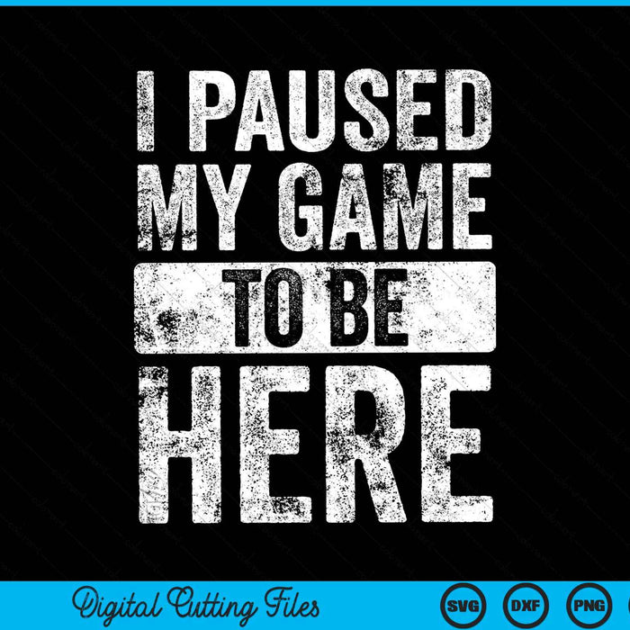 I Paused My Game To Be Here Video Gamer SVG PNG Digital Cutting Files