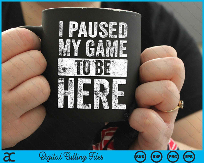 I Paused My Game To Be Here Video Gamer SVG PNG Digital Cutting Files