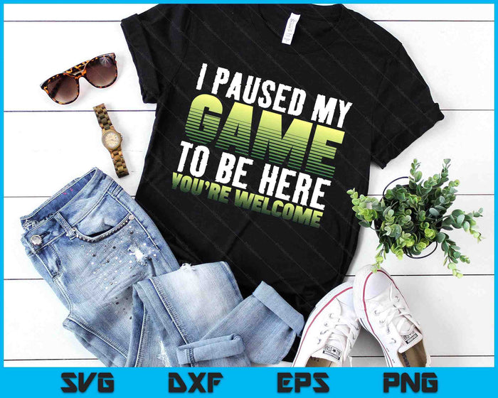 I Paused My Game To Be Here You're Welcome - Video Gamer SVG PNG Digital Printable Files