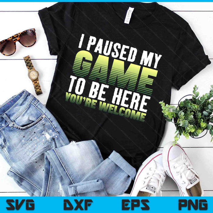 I Paused My Game To Be Here You're Welcome - Video Gamer SVG PNG Digital Printable Files