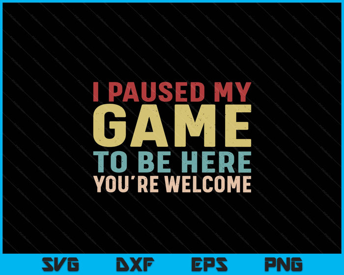 I Paused My Game To Be Here You're Welcome Retro Gamer SVG PNG Digital Printable Files