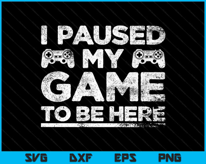 I Paused My Game to Be Here Funny Video Gamer SVG PNG Cutting Printable Files