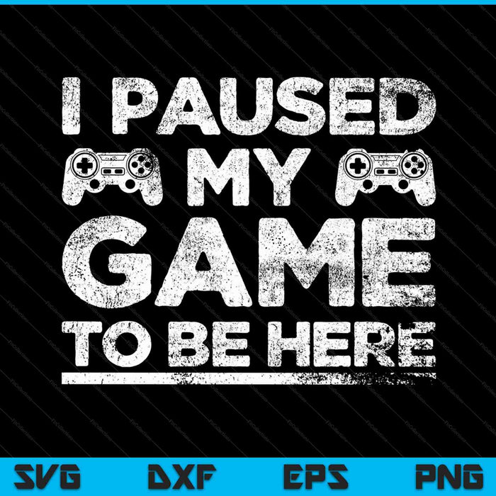 I Paused My Game to Be Here Funny Video Gamer SVG PNG Cutting Printable Files