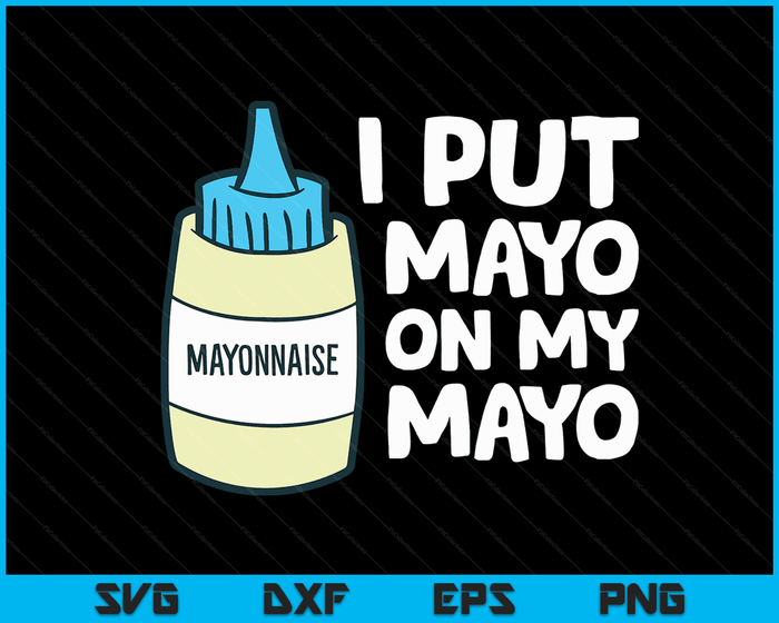 I Put Mayo On My Mayo Mayonnaise SVG PNG Digital Cutting Files