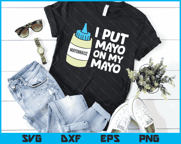 I Put Mayo On My Mayo Mayonnaise SVG PNG Digital Cutting Files