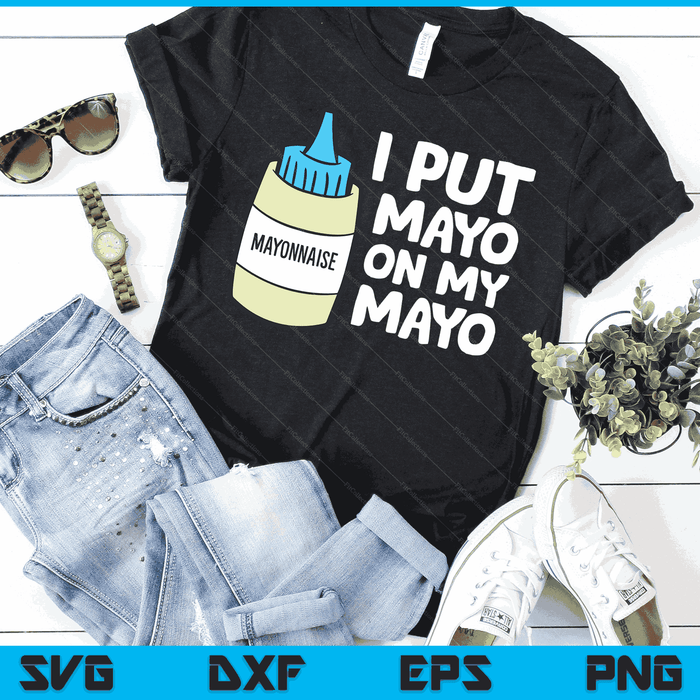 I Put Mayo On My Mayo Mayonnaise SVG PNG Digital Cutting Files