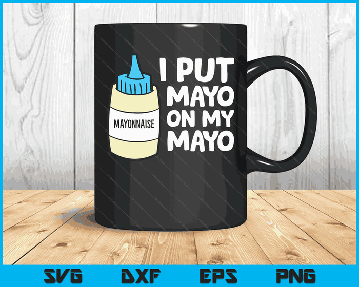 I Put Mayo On My Mayo Mayonnaise SVG PNG Digital Cutting Files