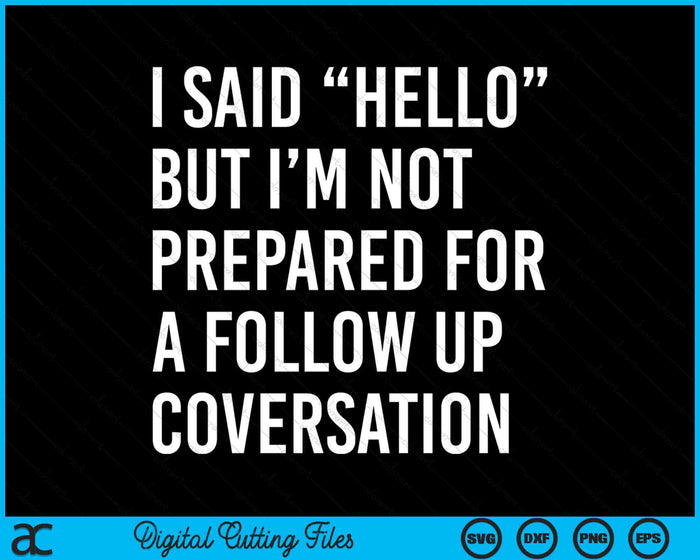 I Said Hello But I’m Not Prepared For A Follow Up Coversation Funny Saying SVG PNG Digital Cutting Files