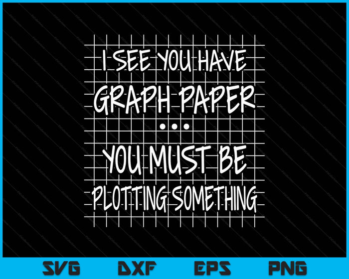I See You Have Graph Paper You Must Be Plotting Something SVG PNG Digital Printable Files