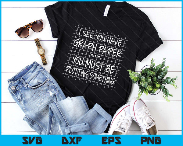 I See You Have Graph Paper You Must Be Plotting Something SVG PNG Digital Printable Files