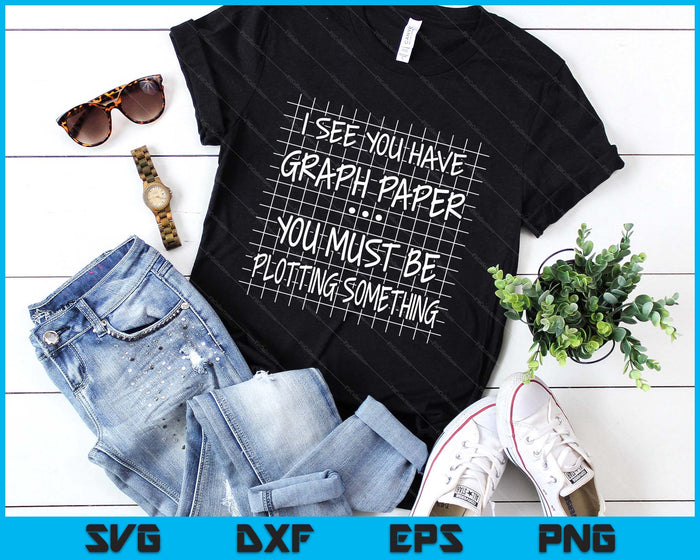 I See You Have Graph Paper You Must Be Plotting Something SVG PNG Digital Printable Files