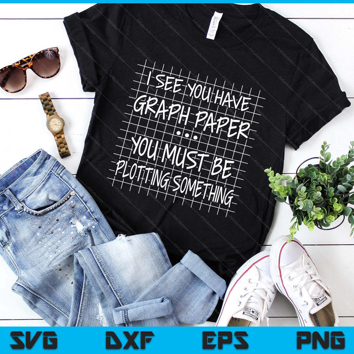 I See You Have Graph Paper You Must Be Plotting Something SVG PNG Digital Printable Files