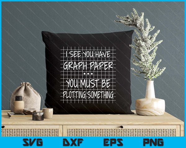 I See You Have Graph Paper You Must Be Plotting Something SVG PNG Digital Printable Files