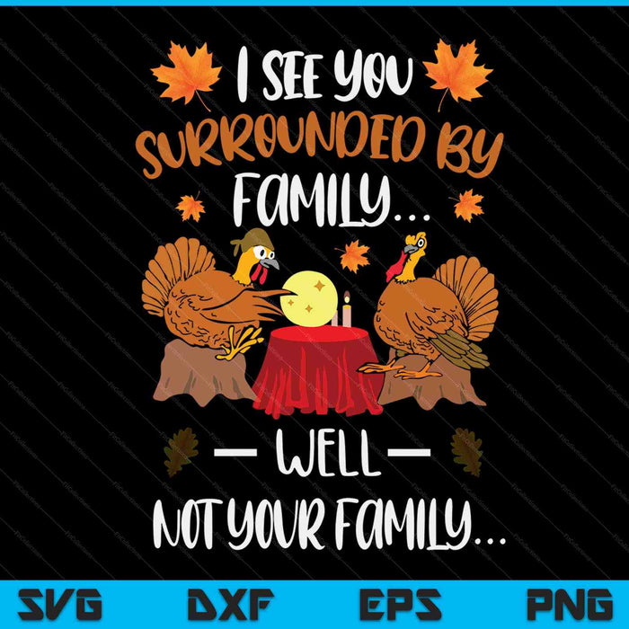 I see you surrounded by family well not your family turkey Thanksgiving SVG cut file