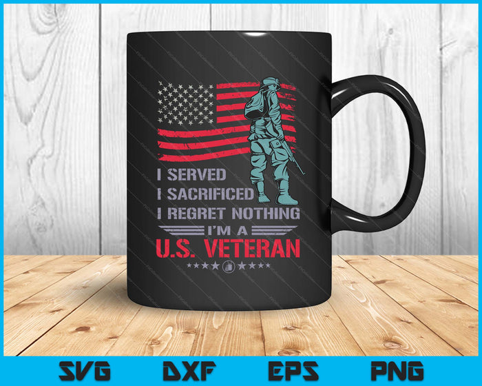 I Served I Sacrificed I Regret Nothing I'm A U.S Veteran SVG PNG Digital Printable Files