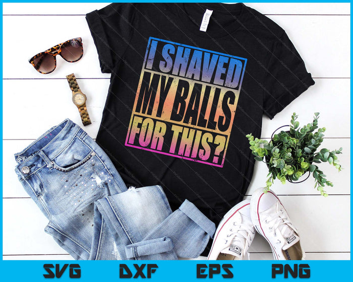 I Shaved My Balls For This Funny Adult Humor Mens Gag SVG PNG Digital Printable Files