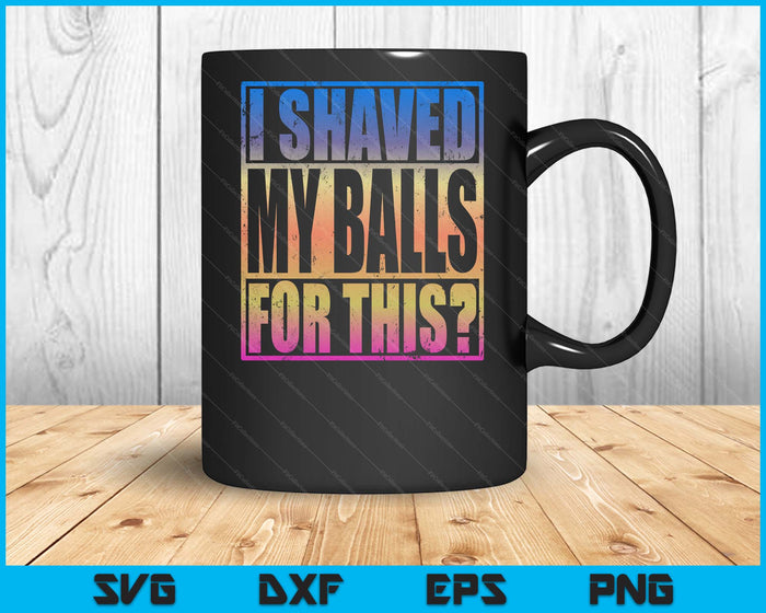 I Shaved My Balls For This Funny Adult Humor Mens Gag SVG PNG Digital Printable Files
