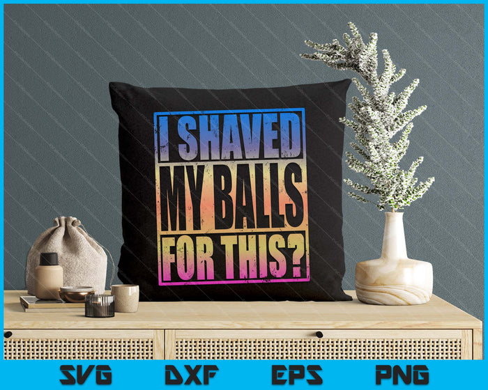 I Shaved My Balls For This Funny Adult Humor Mens Gag SVG PNG Digital Printable Files