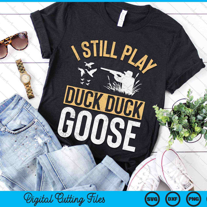 I Still Play Duck Duck Goose Funny Duck Hunting SVG PNG Digital Cutting Files