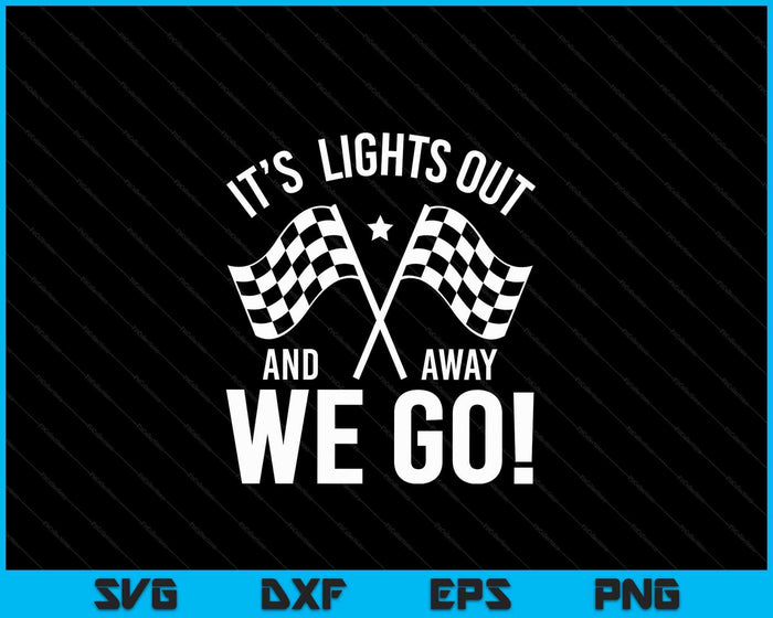 IT´S Lights Out And Away We Go! Racing Fan Racer SVG PNG Digital Cutting Files