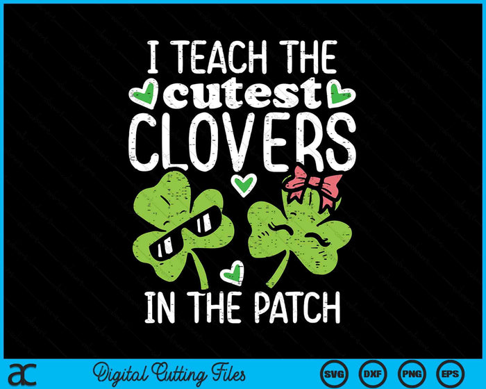 I Teach The Cutest Clovers In Patch St Patricks Day Teacher SVG PNG Digital Printable Files