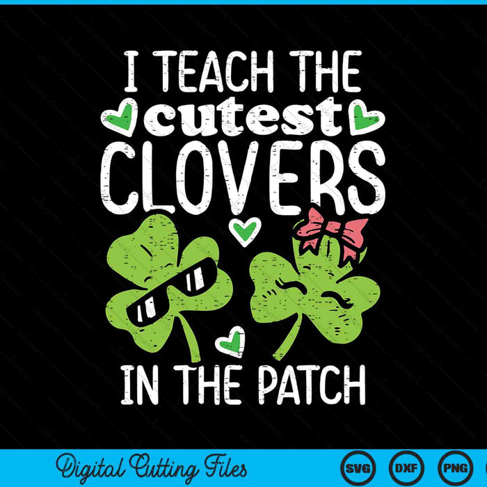 I Teach The Cutest Clovers In Patch St Patricks Day Teacher SVG PNG Digital Printable Files