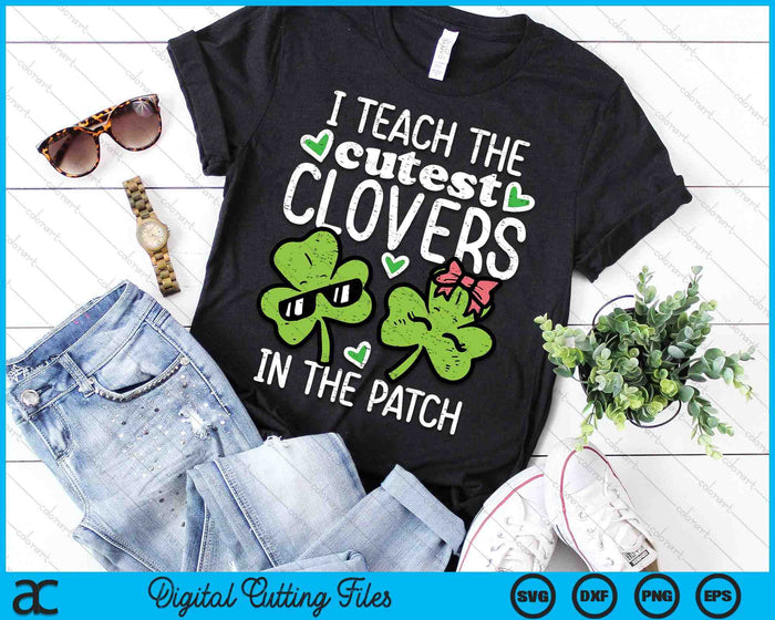 I Teach The Cutest Clovers In Patch St Patricks Day Teacher SVG PNG Digital Printable Files