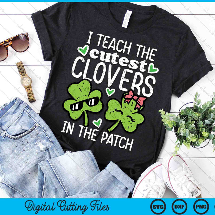 I Teach The Cutest Clovers In Patch St Patricks Day Teacher SVG PNG Digital Printable Files